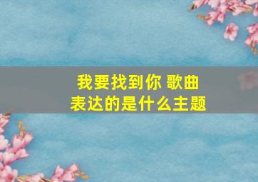 我要找到你 歌曲表达的是什么主题